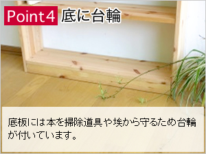 Point4：底に台輪：底板には本を掃除道具やホコリから守るため台輪がついています。